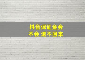 抖音保证金会不会 退不回来